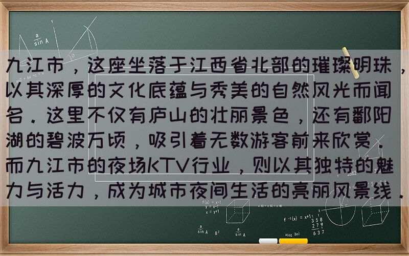 九江市，这座坐落于江西省北部的璀璨明珠，以其深厚的文化底蕴与秀美的自然风光而闻名。这里不仅有庐山的壮丽景色，还有鄱阳湖的碧波万顷，吸引着无数游客前来欣赏。而九江市的夜场KTV行业，则以其独特的魅力与活力，成为城市夜间生活的亮丽风景线。(图1)